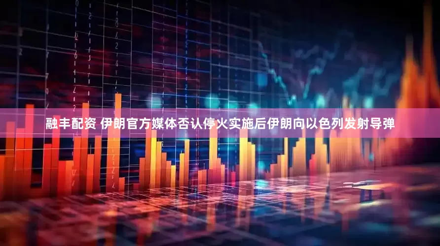 融丰配资 伊朗官方媒体否认停火实施后伊朗向以色列发射导弹