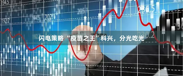 闪电策略 “疫苗之王”科兴，分光吃光