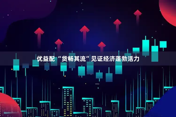 优益配 “货畅其流”见证经济蓬勃活力