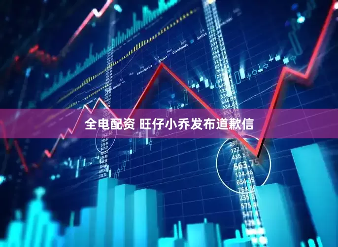 全电配资 旺仔小乔发布道歉信