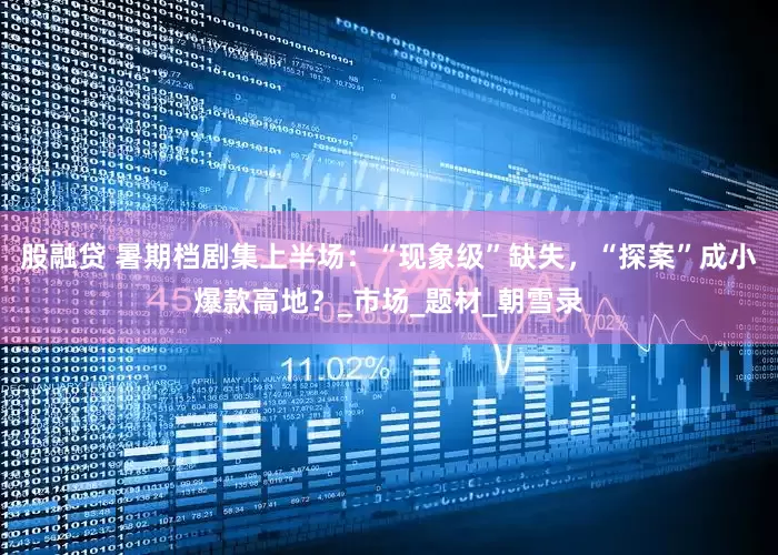股融贷 暑期档剧集上半场：“现象级”缺失，“探案”成小爆款高地？_市场_题材_朝雪录