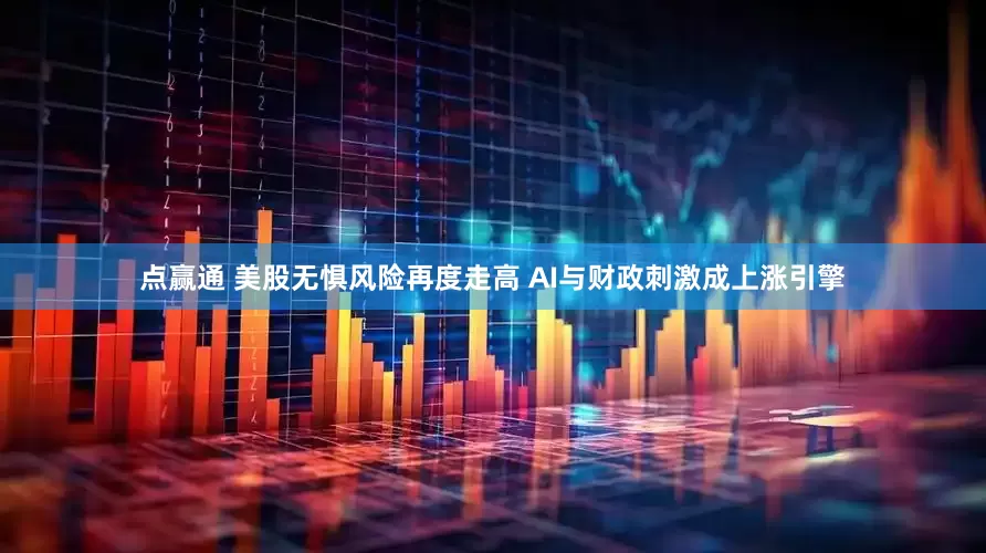 点赢通 美股无惧风险再度走高 AI与财政刺激成上涨引擎