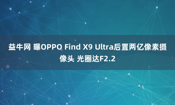 益牛网 曝OPPO Find X9 Ultra后置两亿像素摄像头 光圈达F2.2