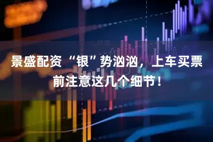 景盛配资 “银”势汹汹，上车买票前注意这几个细节！